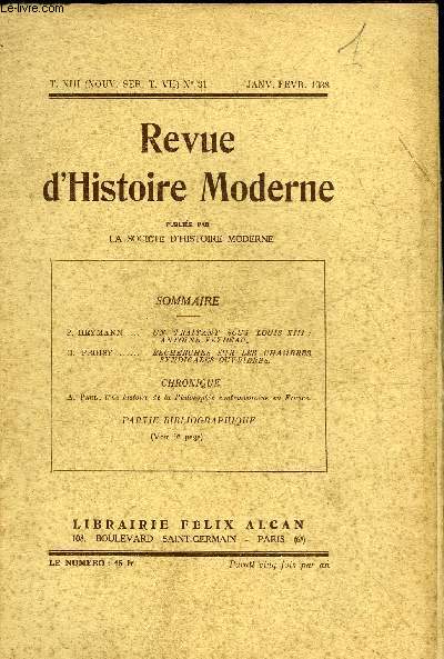 REVUE D'HISTOIRE MODERNE N31 T.XIII NOUVELLE SERIE T.VII JANVIER FEVRIER 1938 - Un traitant sous Louis XIII : Antoine Feydeau par P.Heymann - recherches sur les chambres syndicales ouvriers par G.Proisy - chronique : A.Paul une histoire de la philosophie