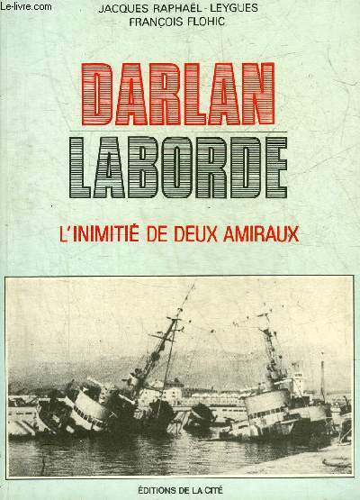 DARLAN LABORDE L'INIMITIE DE DEUX AMIRAUX.