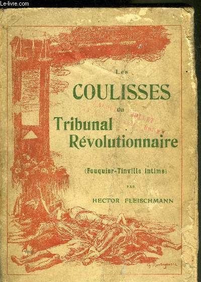 LES COULISSES DU TRIBUNAL REVOLUTIONNAIRE - FOUQUIER TINVILLE INTIME AVEC DES LETTRES INEDITES DE FOUQUIER TINVILLE DE SA VEUVE DE SES ENFANTS ET DE NOMBREUX DOCUMENTS NOUVEAUX TIRES DES CARTONS DU TRIBUNAL REVOLUTIONNAIRE AUX ARCHIVES NATIONALES.