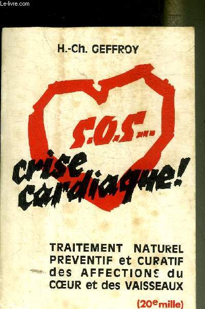 S.O.S. CRISE CARDIAQUE ! TRAITEMENT NATUREL PREVENTIF ET CURATIF DES AFFECTIONS DU COEUR ET DES VAISSEAUX.