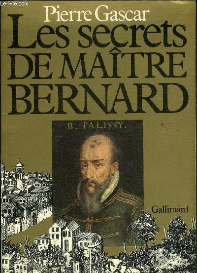LES SECRETS DE MAITRE BERNARD - BERNARD PALISSY ET SON TEMPS.
