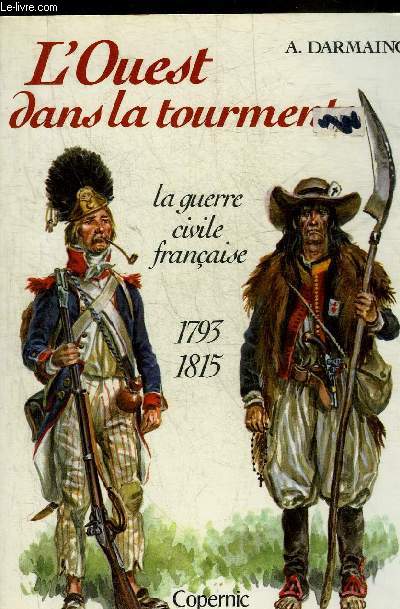 L'OUEST DANS LA TOURMENTE - LA GUERRE CIVILE FRANCAISE 1793-1815.