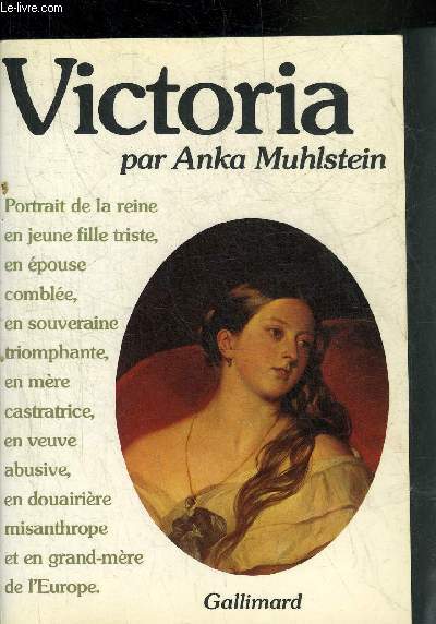 VICTORIA - PORTRAIT DE LA REINE EN JEUNE FILLE TRISTE EN EPOUSE COMBLEE EN SOUVERAINE TRIOMPHANTE EN MERE CASTRATRICE EN VEUVE ABUSIVE EN DOUAIRIERE MISANTHROPE ET EN GRAND MERE DE L'EUROPE.