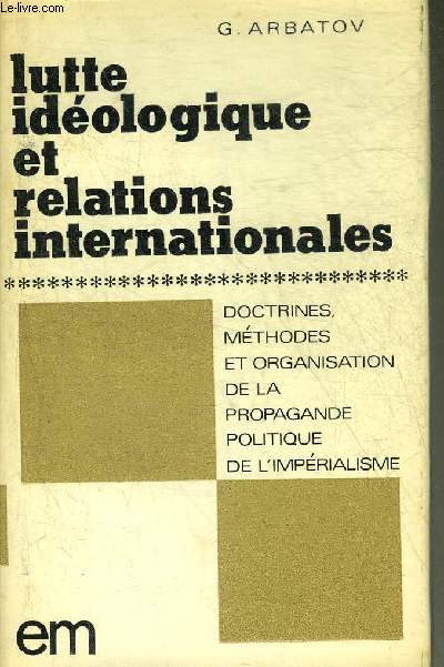 LUTTE IDEOLOGIQUE ET RELATIONS INTERNATIONALES - DOCTRINES METHODES ET ORGANISATION DE LA PROPAGANDE POLITIQUE DE L'IMPERIALISME.
