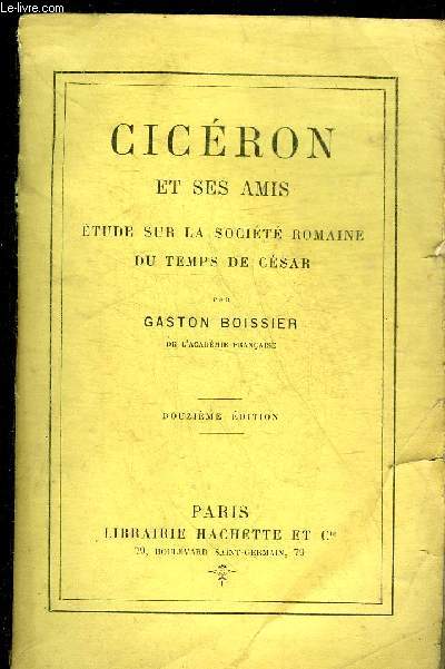 CICERON ET SES AMIS ETUDE SUR LA SOCIETE ROMAINE DU TEMPS DE CESAR.