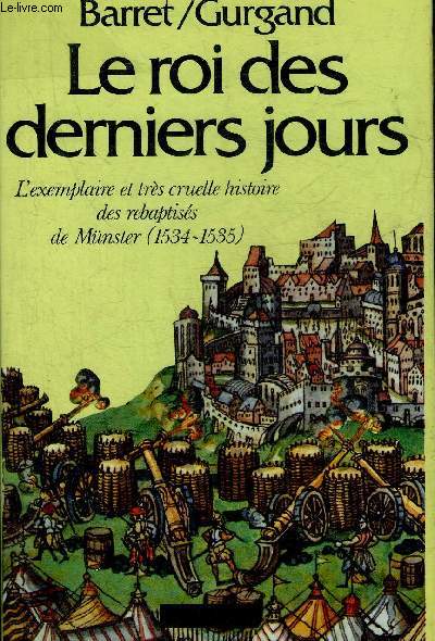 LE ROI DES DERNIERS JOURS - L'EXEMPLAIRE ET TRES CRUELLE HISTOIRE DES REBAPTISES DE MUNSTER 1534-1535.