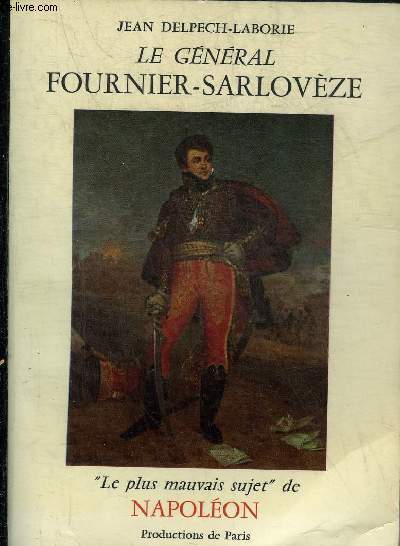 LE GENERAL FOURNIER-SARLOVEZE LE PLUS MAUVAIS SUJET DE NAPOLEON.