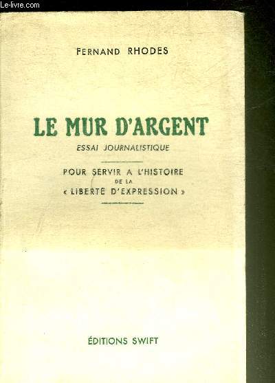 LE MUR D'ARGENT ESSAI JOURNALISTIQUE - POUR SERVIR A L'HISTOIRE DE LA LIBERTE D'EXPRESSION.
