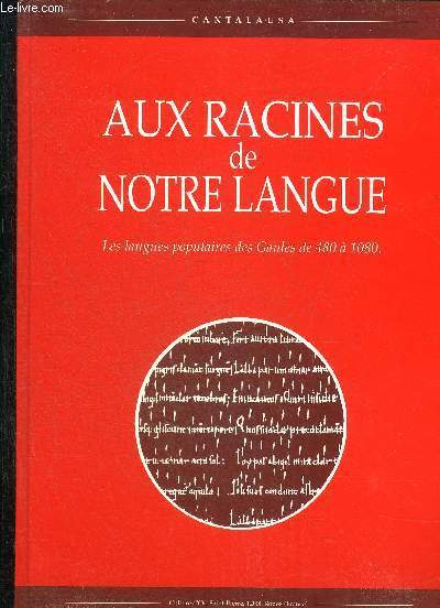 AUX RACINES DE NOTRE LANGUE LES LANGUES POPULAIRES DES GAULES DE 480 A 1080.