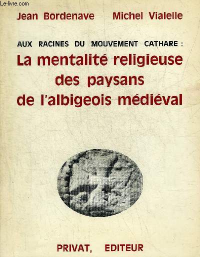 AUX RACINES DU MOUVEMENT CATHARE : LA MENTALITE RELIGIEUSE DES PAYSANS DE L'ALBIGEOIS MEDIEVAL.