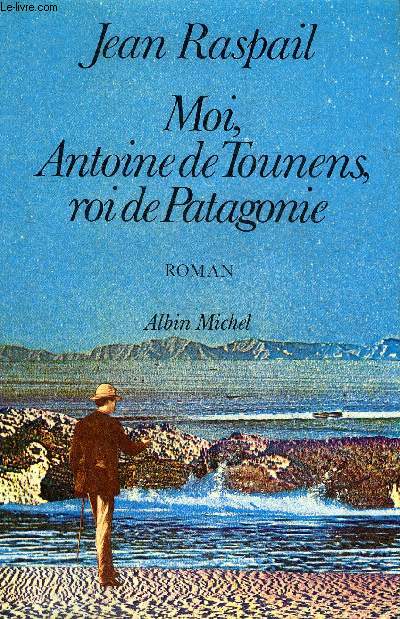 MOI ANTOINE DE TOUNENS ROI DE PATAGONIE - ROMAN.