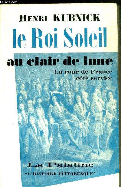 LE ROI SOLEIL AU CLAIR DE LUNE - LA COUR DE FRANCE COTE SERVICE - COLLECTION L'HISTOIRE PITTORESQUE.