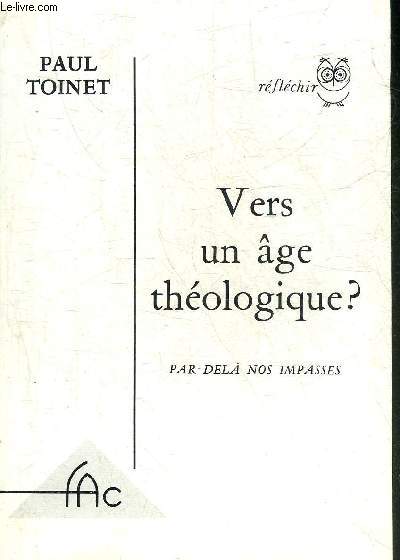 VERS UN AGE THEOLOGIQUE ? PAR DELA NOS IMPASSES - COLLECTION REFLECHIR.