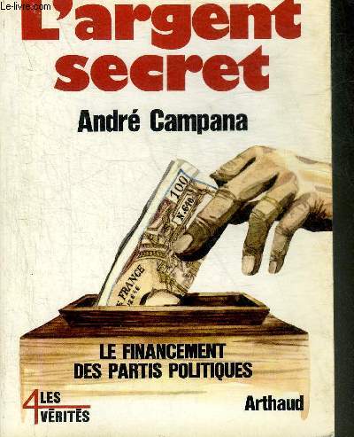 L'ARGENT SECRET - LE FINANCEMENT DES PARTIS POLITIQUES ET DES CAMPAGNES ELECTORALES - COLLECTION LES 4 VERITES.