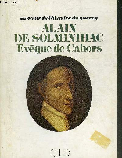AU COEUR DE L'HISTOIRE DU QUERCY ALAIN DE SOLMINIHAC EVEQUE DE CAHORS (1593-1659).