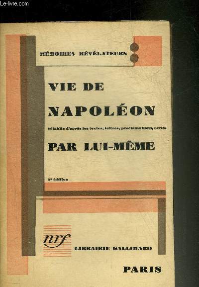 VIE DE NAPOLEON RETABLIE D'APRES LES TEXTES LETTRES PROCLAMATIONS ECRITS PAR LUI MEME - COLLECTION MEMOIRES REVELATEURS.