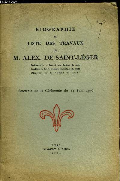 BIOGRAPHIE ET LISTE DES TRAVAUX DE M.ALEX. DE SAINT LEGER - SOUVENIRS DE LA CEREMONIE DU 14 JUIN 1936.