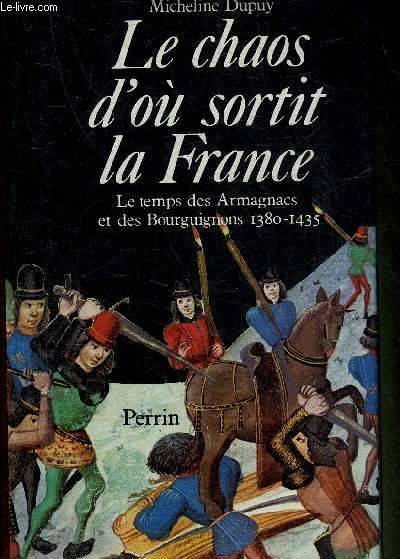 LE CHAOS D'OU SORTIT LA FRANCE - LE TEMPS DES ARMAGNACS ET DES BOURGUIGNONS 1380-1435.