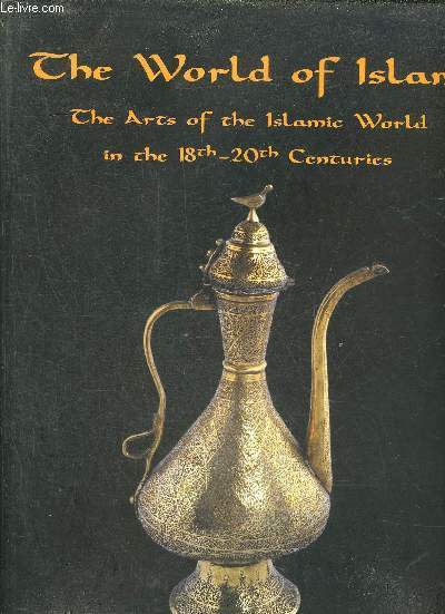 THE WORLD OF ISLAM - THE ARTS OF THE ISLAMIC WORLD FROM THE CARLY 18TH TO THE END OF THE 20TH CENTURY.