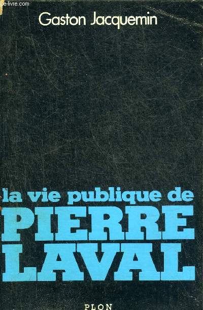 LA VIE PUBLIQUE DE PIERRE LAVAL 1883-1945.