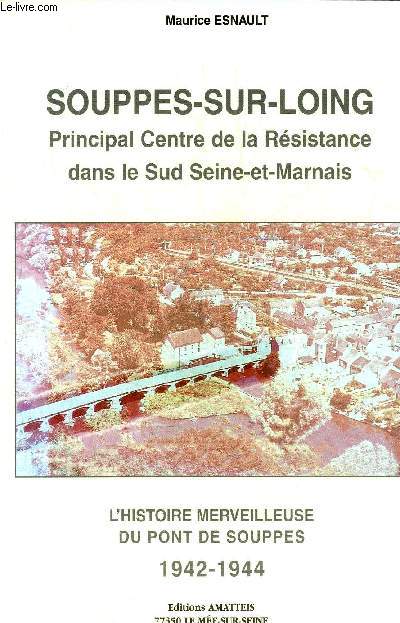 SOUPPES-SUR-LOING PRINCIPAL CENTRE DE LA RESISTANCE DANS LE SUD SEINE ET MARNAIS - L'HISTOIRE MERVEILLEUSE DU PONT DE SOUPPES 1942-1944.
