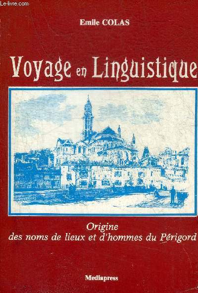 VOYAGE EN LINGUISTIQUE OU EXPLICATION SUR LA PREHISTOIRE DU PERIGORD ET DU SARLADAIS RECHERCHES SUR LES NOMS DE LIEUX OU D'HOMMES DU PERIGORD ET DICTIONNAIRE DES MOTS PATOIS PERIGOURDINS AVEC L'ORIGINE ET L'HISTORIQUE DE CES MOTS.