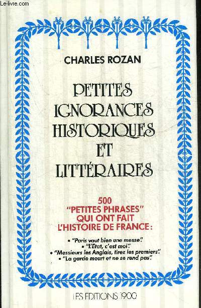 PETITES IGNORANCES HISTORIQUES ET LITTERAIRES - 500 PETITES PHRASES QUI ONT FAIT L'HISTOIRE DE FRANCE.