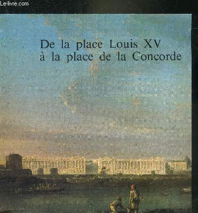 DE LA PLACE LOUIS XV A LA PLACE DE LA CONCORDE - MUSEE CARNAVALET 17 MAI - 14 AOUT 1982.