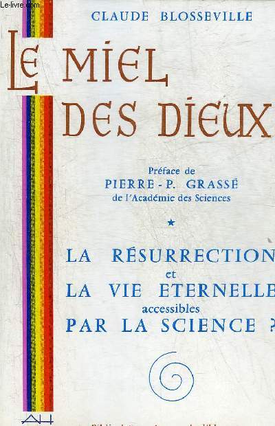 LE MIEL DES DIEUX - LA RESURRECTION ET LA VIE ETERNELLE ACCESSIBLES PAR LA SCIENCE ?