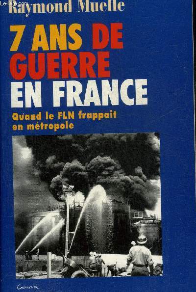 7 ANS DE GUERRE EN FRANCE 1954-1962 - QUAND LE FLN FRAPPAIT EN METROPOLE.