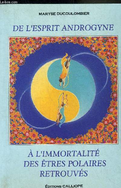 DE L'ESPRIT ANDROGYNE A L'IMMORTALITE DES ETRES POLAIRES RETROUVES - LA FABULEUSE AVENTURE DE L'ESPRIT DANS L'ETERNITE DE L'UNIVERS SANS CESSE RECREE PAR LUI SELON LE DEVENIR CHOISI PAR CHACUN DE NOUS.
