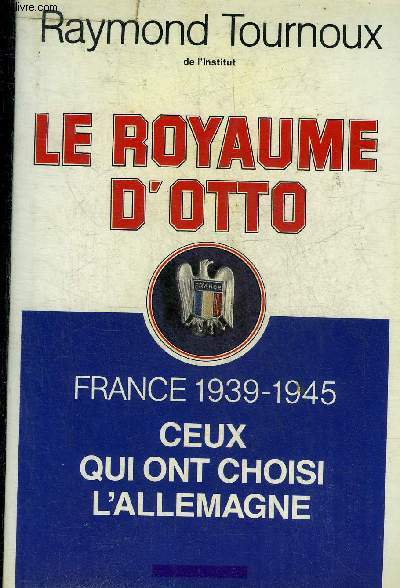 LE ROYAUME D'OTTO FRANCE 1939-1945 CEUX QUI ONT CHOISI L'ALLEMAGNE.