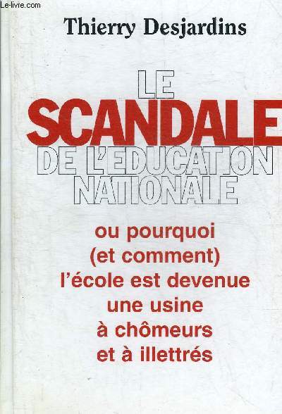 LE SCANDALE DE L'EDUCATION NATIONALE OU POURQUOI (ET COMMENT) L'ECOLE EST DEVENUE UNE USINE A CHOMEURS ET A ILLETTRES.