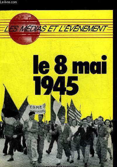 LE 8 MAI 1945 - COLLECTION LES MEDIAS ET L'EVENEMENT.