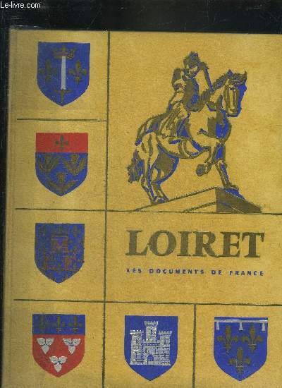 LE LOIRET - ASPECT GEOGRAPHIQUE HISTORIQUE TOURISTIQUE ECONOMIQUE ET ADMINISTRATIF DU DEPARTEMENT - COLLECTION LES DOCUMENTS DE FRANCE.