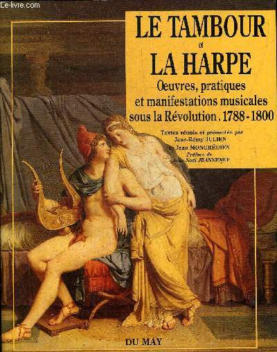 LE TAMBOUR ET LA HARPE OEUVRES PRATIQUES ET MANIFESTATIONS MUSICALES SOUS LA REVOLUTION 1788-1800.