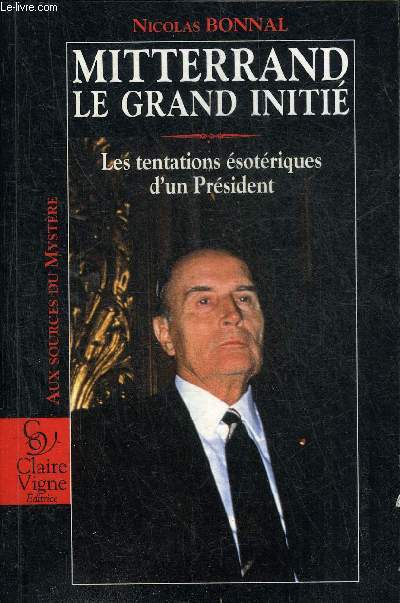 MITTERRAND LE GRAND INITIE - LES TENTATIONS ESOTERIQUES D'UN PRESIDENT - ESSAI D'INVESTIGATION SYMBOLIQUE.