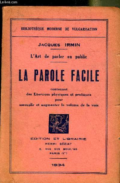 L'ART DE PARLER EN PUBLIC - LA PAROLE FACILE CONTENANT DES EXERCICES PHYSIQUES ET PRATIQUES POUR ASSOUPLIR ET AUGMENTER LE VOLUME DE LA VOIX.