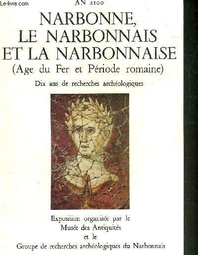 VILLE DE NARBONNE AN 2100 - NARBONNE LE NARBONNAIS ET LA NARBONNAISE (AGE DU FER ET PERIODE ROMAINE) DIX ANS DE RECHERCHES ARCHEOLOGIQUES - EXPOSITION ORGANISEE PAR LE MUSEE DES ANTIQUITES ET LE GROUPE DE RECHERCHES ARCHEOLOGIQUES DU NARBONNAIS 1982.