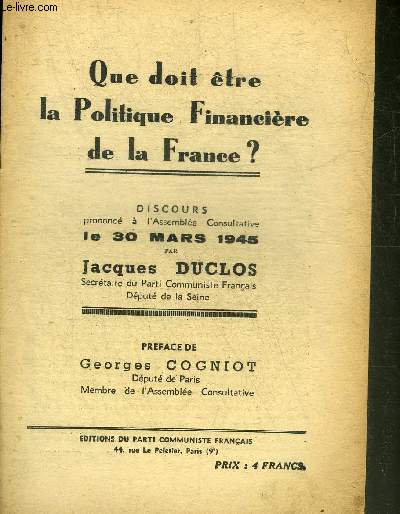 QUE DOIT ETRE LA POLITIQUE FINANCIERE DE LA FRANCE ? DISCOURS PRONONCE A L'ASSEMBLEE CONSULTATIVE LE 30 MARS 1945 PAR JACQUES DUCLOS.