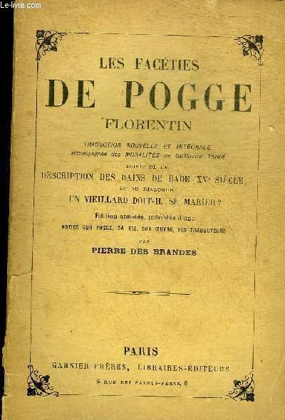 LES FACETIES DE POGGE FLORENTIN - TRADUCTION NOUVELLE ET INTEGRALE ACCOMPAGNEE DES MORALITEZ DE GUILLAUME TARDIF SUIVIE DE LA DESCRIPTION DES BAINS DE BADE (XVe SIECLE) ET DU DIALOGUE UN VIEILLARD DOIT IL SE MARIER ?