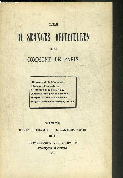 LES 31 SEANCES OFFICIELLES DE LA COMMUNE DE PARIS - MEMBRES DE LA COMMUNE - DISCOURS D'OUVERTURE - COMPTES RENDUS OFFICIELS - ANNEXES AUX PROCES VERBAUX - PROJETS DE LOIS ET DE DECRETS - RAPPORTS DES COMMISSIONS ETC.