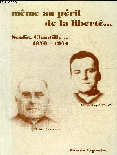 MEME AU PERIL DE LA LIBERTE SENLIS CHANTILLY 1940-1944.