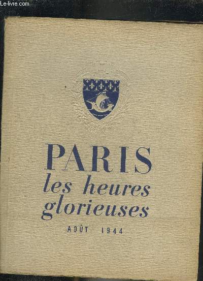 PARIS LES HEURES GLORIEUSES AOUT 1944 - LE CPL PREPARE ET DIRIGE L'INSURRECTION.