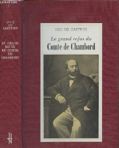 Le grand refus du Comte de Chambord - La lgitimit et les tentatives de restauration de 1830  1886