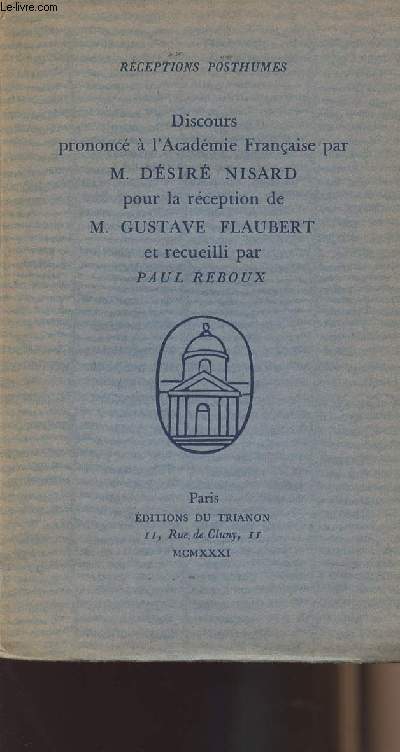 Discours prononc  l'acadmie franaise par M. Dsir Nisard pour la rception de M. Gustave Flaubert et recueilli par Paul Reboux