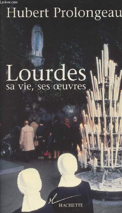 Lourdes, sa vie, ses oeuvres