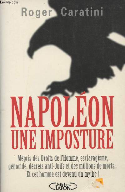 Napolon une imposture - Mpris des droits de l'homme, esclavagisme, gnocide, dcrets anti-juifs et des millions de morts... Et cet homme est devenu un mythe !