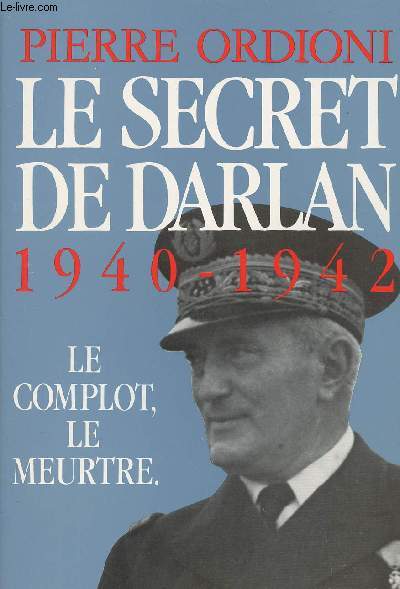 Le secret de Darlan 1940-1942 Le complot, le meurtre