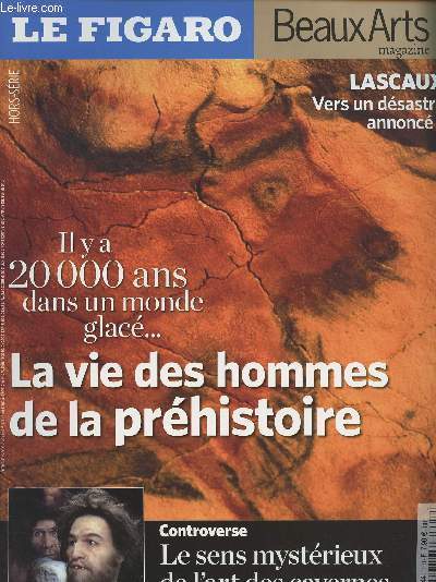 Le Figaro Hors-srie Beaux Arts magazine - Lascaux Vers un dsastre annonc ? Il y a 20 000 ans dans un monde glac... La vie des hommes de la prhistoire - Controverse : Le sens mystrieux de l'art des cavernes